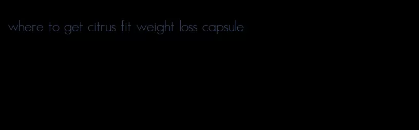 where to get citrus fit weight loss capsule