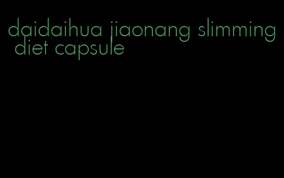 daidaihua jiaonang slimming diet capsule