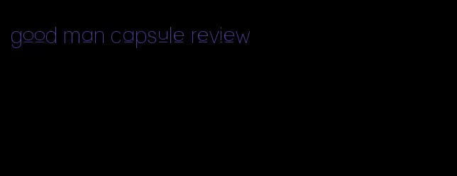 good man capsule review