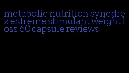 metabolic nutrition synedrex extreme stimulant weight loss 60 capsule reviews