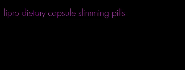 lipro dietary capsule slimming pills