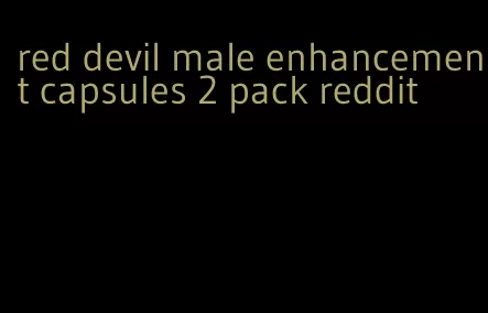 red devil male enhancement capsules 2 pack reddit