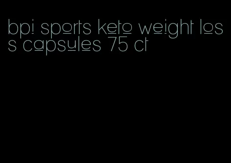 bpi sports keto weight loss capsules 75 ct