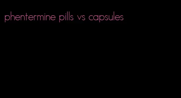 phentermine pills vs capsules