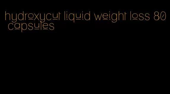 hydroxycut liquid weight loss 80 capsules