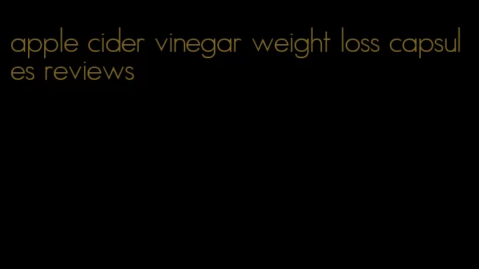 apple cider vinegar weight loss capsules reviews