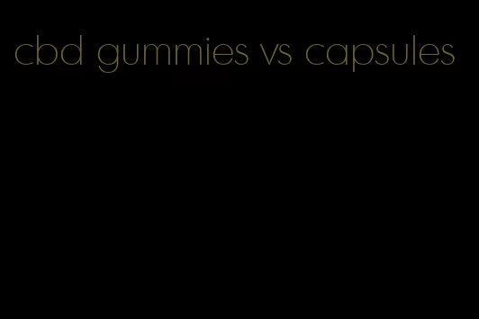 cbd gummies vs capsules