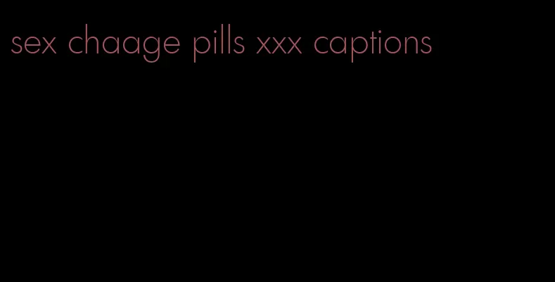 sex chaage pills xxx captions