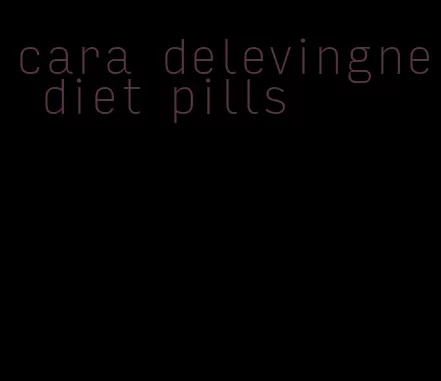 cara delevingne diet pills