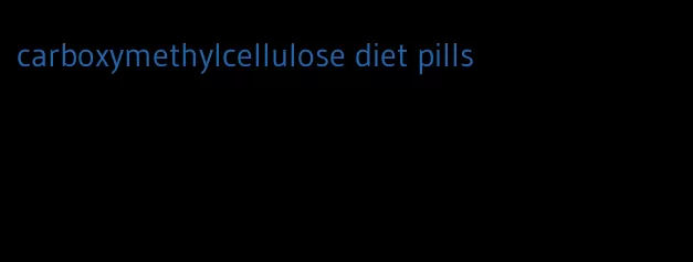 carboxymethylcellulose diet pills