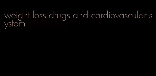 weight loss drugs and cardiovascular system