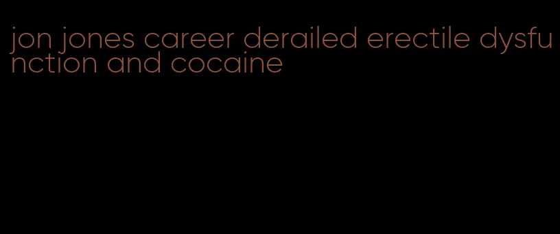 jon jones career derailed erectile dysfunction and cocaine