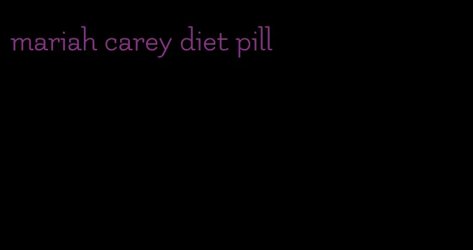 mariah carey diet pill