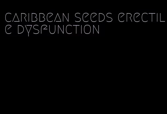 caribbean seeds erectile dysfunction