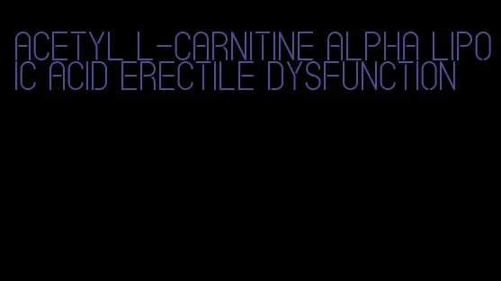 acetyl l-carnitine alpha lipoic acid erectile dysfunction