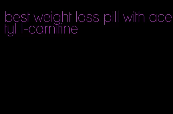 best weight loss pill with acetyl l-carnitine