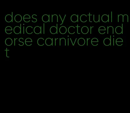 does any actual medical doctor endorse carnivore diet