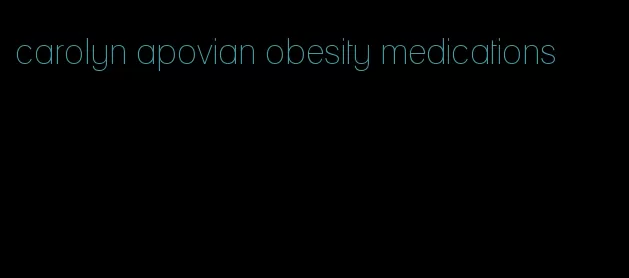 carolyn apovian obesity medications