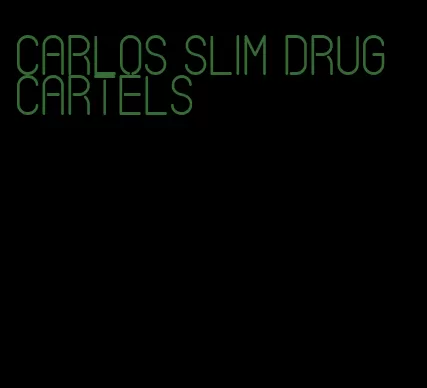 carlos slim drug cartels