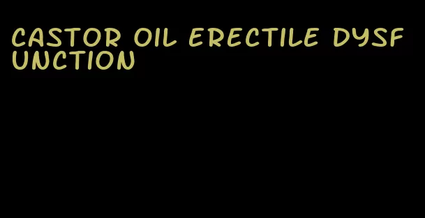 castor oil erectile dysfunction