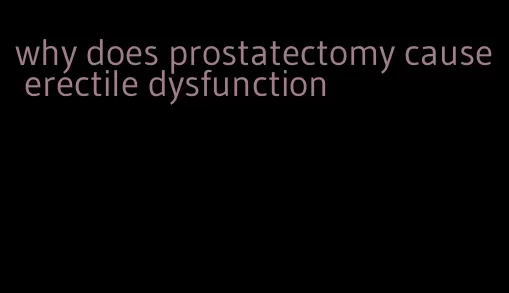 why does prostatectomy cause erectile dysfunction