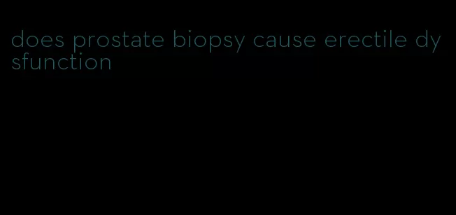 does prostate biopsy cause erectile dysfunction