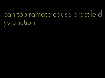 can topiramate cause erectile dysfunction