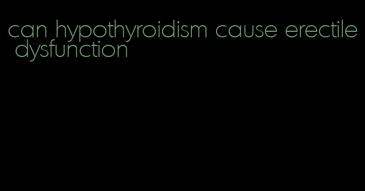 can hypothyroidism cause erectile dysfunction