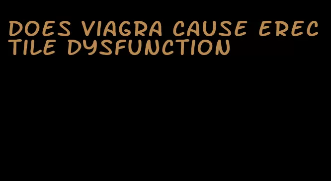 does viagra cause erectile dysfunction