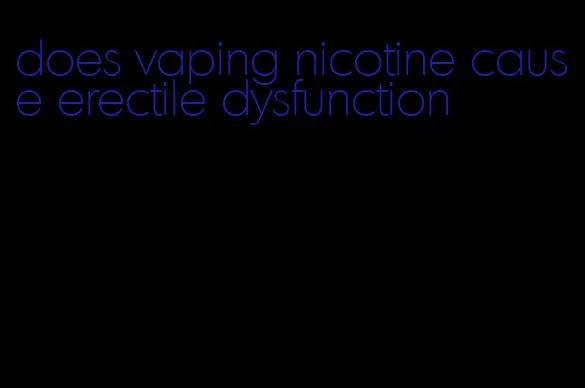 does vaping nicotine cause erectile dysfunction