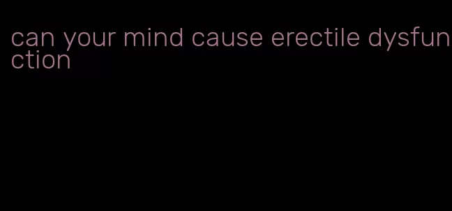 can your mind cause erectile dysfunction