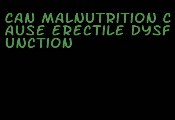 can malnutrition cause erectile dysfunction