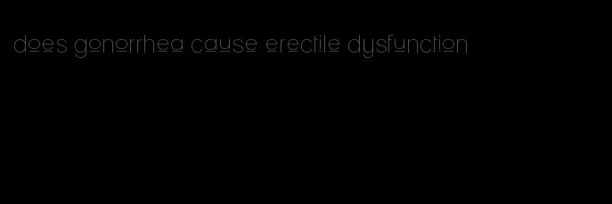 does gonorrhea cause erectile dysfunction