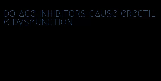 do ace inhibitors cause erectile dysfunction