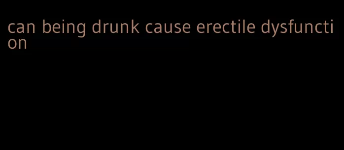 can being drunk cause erectile dysfunction