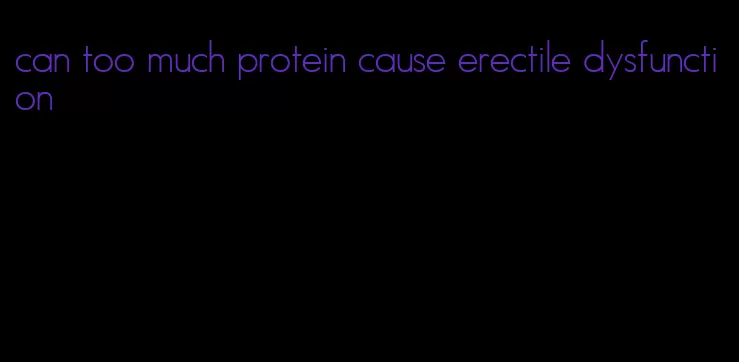 can too much protein cause erectile dysfunction