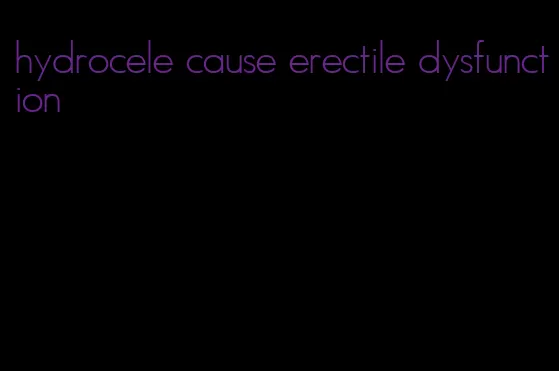 hydrocele cause erectile dysfunction