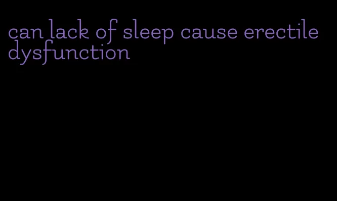 can lack of sleep cause erectile dysfunction