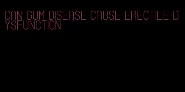 can gum disease cause erectile dysfunction