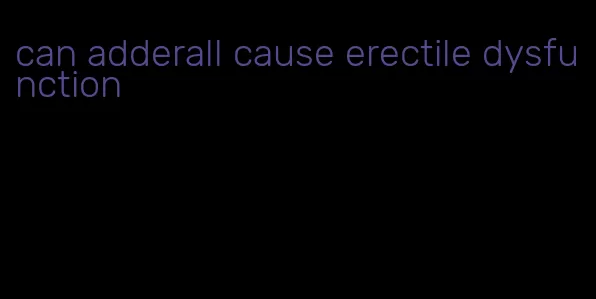 can adderall cause erectile dysfunction