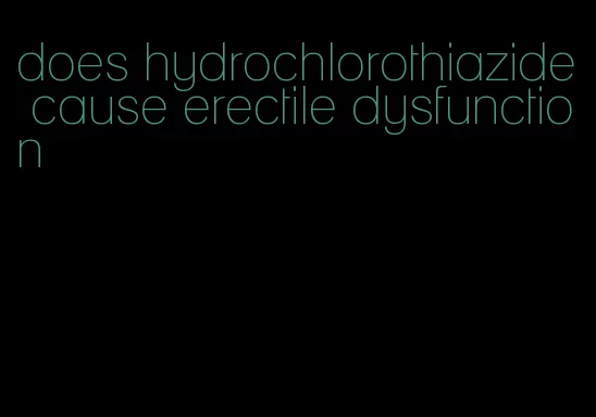 does hydrochlorothiazide cause erectile dysfunction