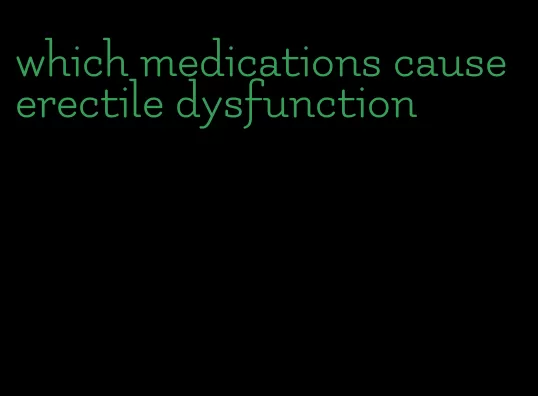 which medications cause erectile dysfunction