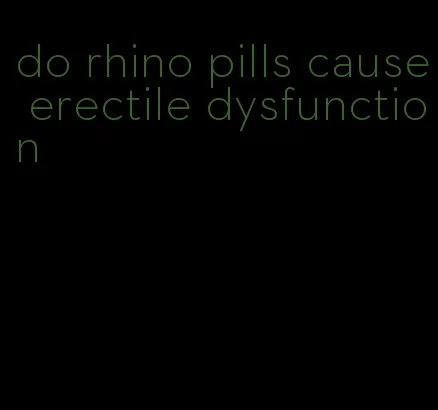 do rhino pills cause erectile dysfunction