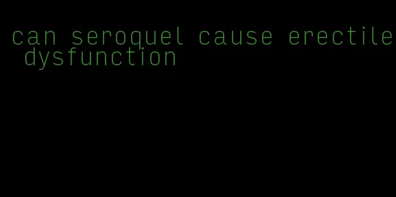 can seroquel cause erectile dysfunction