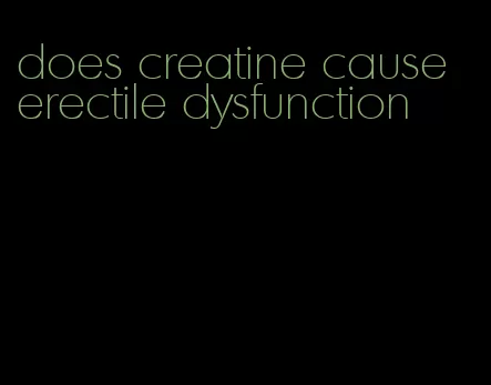 does creatine cause erectile dysfunction