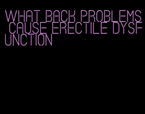 what back problems cause erectile dysfunction