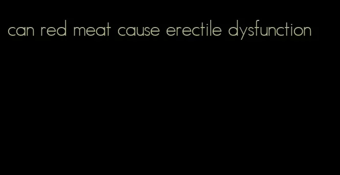 can red meat cause erectile dysfunction