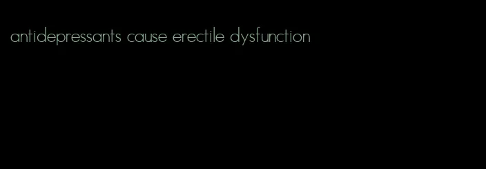 antidepressants cause erectile dysfunction