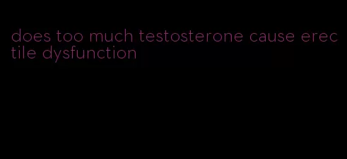 does too much testosterone cause erectile dysfunction