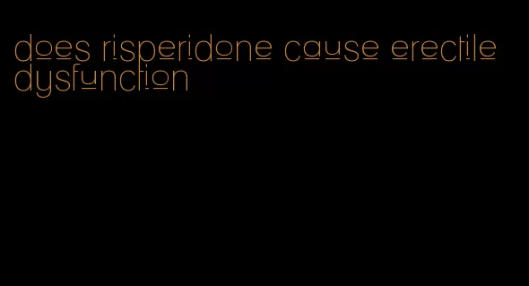 does risperidone cause erectile dysfunction